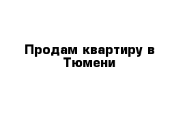 Продам квартиру в Тюмени